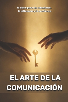 El arte de la comunicación: la clave para las relaciones, la influencia y la confianza (Spanish Edition)