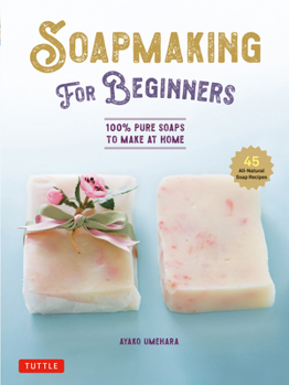 Hardcover Soap Making for Beginners: 100% Pure Soaps to Make at Home (45 All-Natural Soap Recipes) Book