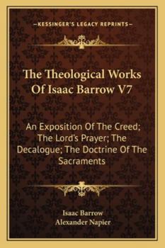 Paperback The Theological Works Of Isaac Barrow V7: An Exposition Of The Creed; The Lord's Prayer; The Decalogue; The Doctrine Of The Sacraments Book