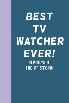 Best TV Watcher Ever! Seriously! End of Story!: Blank Lined Journal Notebook for Writing Notes, Lists, Ideas, and More | Stylish Cover Design in Blue with Funny Quote