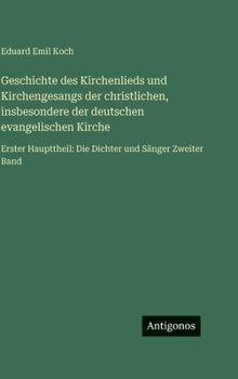 Geschichte des Kirchenlieds und Kirchengesangs der christlichen, insbesondere der deutschen evangelischen Kirche: Erster Haupttheil: Die Dichter und Sänger Zweiter Band (German Edition)