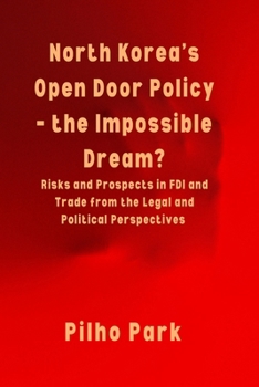 North Korea's Open Door Policy - the Impossible Dream?: Risks and Prospects in FDI and Trade from the Legal and Political Perspectives
