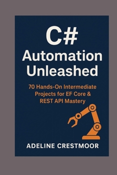 Paperback C# Automation Unleashed: 70 Hands-On Intermediate Projects for EF Core & REST API Mastery Book