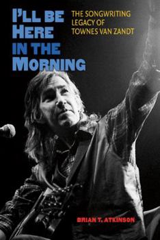 Hardcover I'll Be Here in the Morning: The Songwriting Legacy of Townes Van Zandt Book
