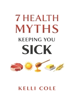 7 Health Myths Keeping You Sick: And The Truths That Will Set You Free