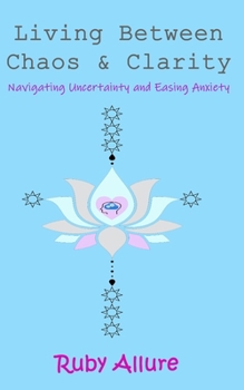 Paperback Living Between Chaos and Clarity: Navigating Uncertainty and Easing Anxiety Book
