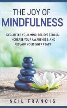 Paperback The Joy of Mindfulness: Declutter Your Mind, Relieve Stress, Increase Your Awareness, and Reclaim Your Inner Peace Book