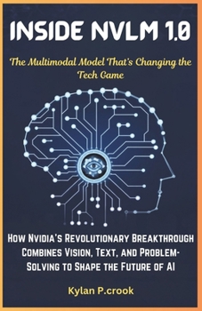 Paperback Inside NVLM 1.0: The Multimodal Model That's Changing the Tech Game: How Nvidia's Revolutionary Breakthrough Combines Vision, Text, and Book