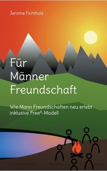 Für Männer Freundschaft: Wie man Freundschaften neu erlebt inklusive Free3-Modell