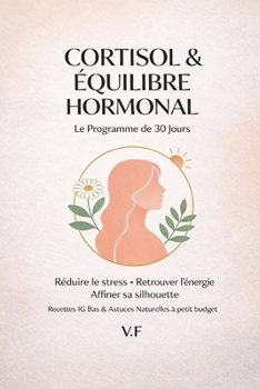 Cortisol & équilibre hormonal Le programme 30 jours: Réduire le stress. Retrouver l'énergie. Affiner sa silhouette (French Edition)