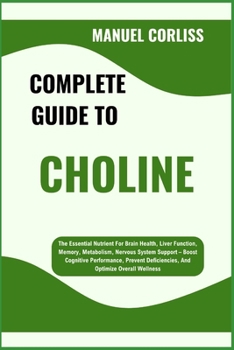 Paperback Complete Guide to Choline: The Essential Nutrient For Brain Health, Liver Function, Memory, Metabolism, Nervous System Support - Boost Cognitive Perfo Book