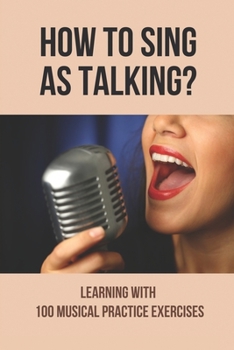 Paperback How To Sing As Talking?: Learning With 100 Musical Practice Exercises: Vocal Exercises Before Singing Book