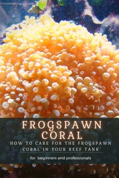 Paperback Frogspawn Coral: How TО Care for ThЕ Frogspawn Coral in Your Reef Tank Book