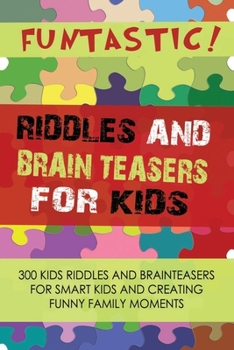 Paperback FUNTASTIC! Riddles and Brain Teasers for Kids: 300 Kids Riddles and Brain Teasers for Smart Kids and Creating Funny Family Moments Book