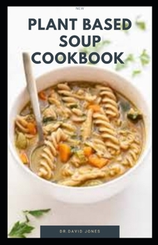 NEW PLANT BASED SOUP COOKBOOK: Delicious Plant Based Soup Cuisine For Healthy Living And ,Weight Loss