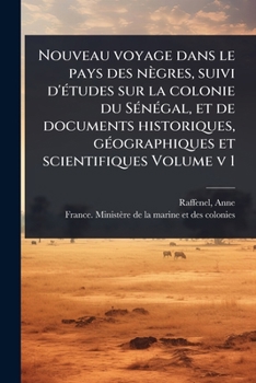 Nouveau voyage dans le pays des nègres, suivi d'Ã(c)tudes sur la colonie du SÃ(c)nÃ(c)gal, et de documents historiques, gÃ(c)ographiques et scientifiques Volume v 1 (French Edition)
