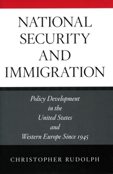 National Security And Immigration: Policy Development in the United States And Western Europe Since 1945