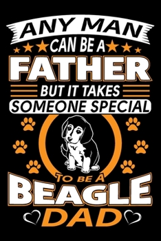 Paperback Any Man Can Be A Father But It Takes Someone Special To Be A Beagle Dad: Beagle Journal Notebook Best Gifts For Beagle Dad And Who Love Beagle Dog Not Book