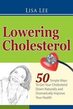 Paperback Lowering Cholesterol: 50 Simple Ways To Get Your Cholesterol Down Naturally and Dramatically Improve Your Health Book