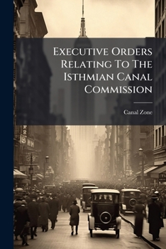 Paperback Executive Orders Relating To The Isthmian Canal Commission: March 1904 To June 12, 1911, Inclusive Book