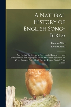 Paperback A Natural History of English Song-birds: and Such of the Foreign as Are Usually Brought Over and Esteemed for Their Singing: to Which Are Added, Figur Book