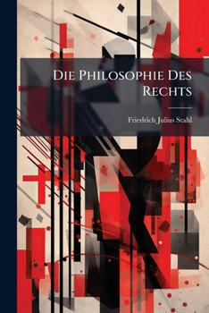 Die Philosophie Des Rechts: Bd. 1.-4. Abth. Rechts-und Staatslehre Auf Der Grundlage Christlicher Weltanschauung. 1854-56. 2 V