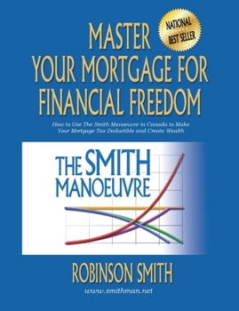 Paperback Master Your Mortgage for Financial Freedom: How to Use The Smith Manoeuvre in Canada to Make Your Mortgage Tax-Deductible and Create Wealth Book