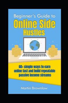 Paperback Beginner's Guide to Online Side Hustles: 60+ simple ways to earn online fast and build repeatable passive income streams Book