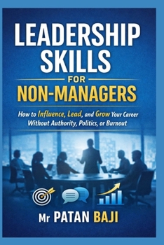 Leadership Skills for Non-Managers: How to Influence, Lead, and Grow Your Career Without Authority, Politics, or Burnout