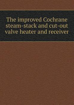 Paperback The Improved Cochrane Steam-Stack and Cut-Out Valve Heater and Receiver Book