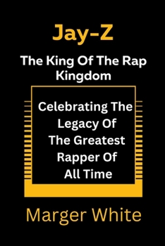 Paperback Jay-z The King Of The Rap Kingdom: Celebrating The Legacy Of The Greatest Rapper Of All Time Book