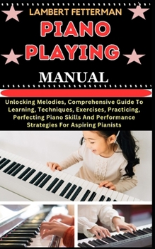 Paperback Piano Playing Manual: Unlocking Melodies, Comprehensive Guide To Learning, Techniques, Exercises, Practicing, Perfecting Piano Skills And Pe [Large Print] Book