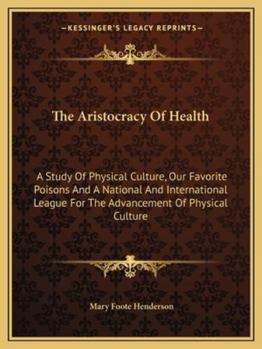 Paperback The Aristocracy Of Health: A Study Of Physical Culture, Our Favorite Poisons And A National And International League For The Advancement Of Physical C Book