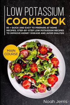 Low Potassium Cookbook: MAIN COURSE – 80 + Quick and easy to prepare at home recipes, step-by-step low potassium recipes to improve kidney disease and avoid dialysis