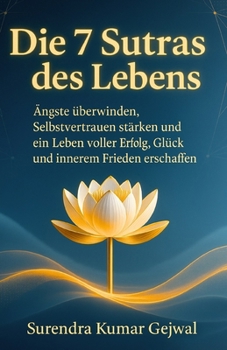 Die 7 Sutras des Lebens: Ängste überwinden, Selbstvertrauen stärken und ein Leben voller Erfolg, Glück und innerem Frieden erschaffen