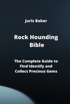 Paperback Rock Hounding Bible: The Complete Guide to Find Identify and Collect Precious Gems Book