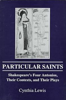 Hardcover Particular Saints: Shakespeare's Four Antonios, Their Contexts, and Their Plays Book