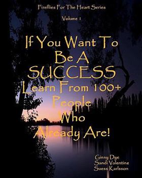 Paperback If You Want To Be A SUCCESS Learn From 100+ People Who Already Are!: Fireflies For The Heart Series Book