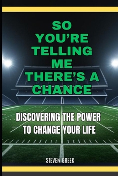 So You're Telling Me There's A Chance: Discovering The Power To Change Your Life