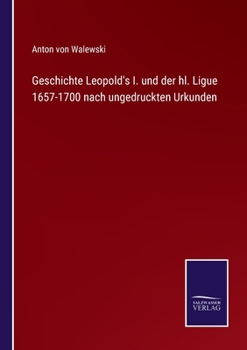 Paperback Geschichte Leopold's I. und der hl. Ligue 1657-1700 nach ungedruckten Urkunden [German] Book