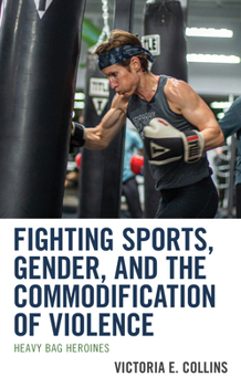 Hardcover Fighting Sports, Gender, and the Commodification of Violence: Heavy Bag Heroines Book