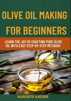 Paperback Olive Oil Making for Beginners: Learn The Joy Of Crafting Pure Olive Oil With Easy Step-By-Step Methods Book