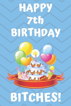 HAPPY 7th BIRTHDAY BITCHES!: Happy 7th Birthday Card Journal / Notebook / Diary / Greetings / Appreciation Gift (6 x 9 - 110 Blank Lined Pages)