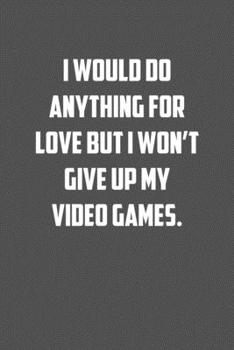 I would do anything for love but I wont give up my  video games.: 6x9 Journal Grey with White Text