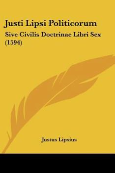 Paperback Justi Lipsi Politicorum: Sive Civilis Doctrinae Libri Sex (1594) [Latin] Book