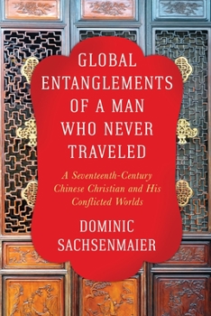 Global Entanglements of a Man Who Never Traveled: A Seventeenth-Century Chinese Christian and His Conflicted Worlds - Book  of the Columbia Studies in International and Global History