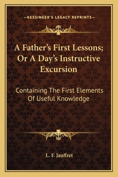 Paperback A Father's First Lessons; Or A Day's Instructive Excursion: Containing The First Elements Of Useful Knowledge Book