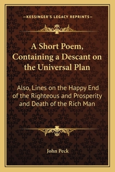 Paperback A Short Poem, Containing a Descant on the Universal Plan: Also, Lines on the Happy End of the Righteous and Prosperity and Death of the Rich Man Book