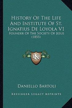 Paperback History Of The Life And Institute Of St. Ignatius De Loyola V1: Founder Of The Society Of Jesus (1855) Book