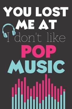 You Lost Me At I Don't Like Pop Music: Perfect Gift For Pop Music Lovers, 120 Pages Blank Lined Notebook With Custom Soft Cover, 6 x 9, Ideal For Notes, Office, Homework And Much More!